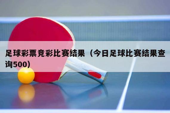 足球比赛结果查询，500竞彩网深度解析